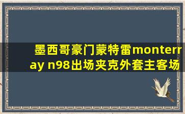 墨西哥豪门蒙特雷monterray n98出场夹克外套主客场2色